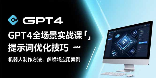 GPT4全场景实战课：提示词优化技巧，机器人制作方法，多领域应用案例-咖脉互联