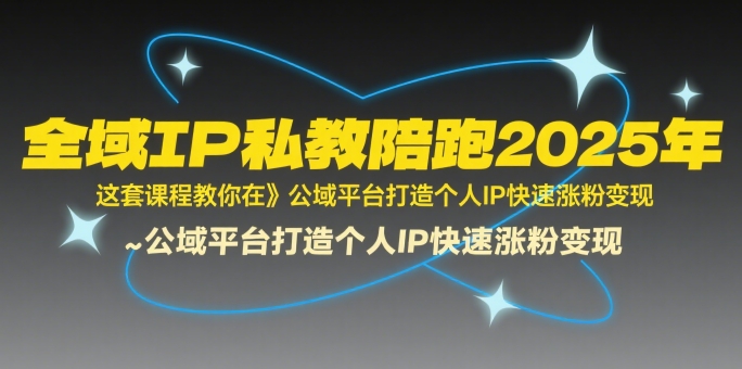 全域IP私教陪跑2025年，这套课程教你在​公域平台打造个人IP快速涨粉变现-咖脉互联