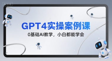 GPT4实操案例课，0基础AI教学，小白都能学会-咖脉互联