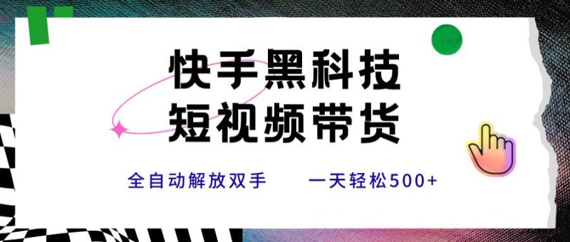 快手黑科技短视频带货,条条原创无脑搬运,新手小白轻松一天500+-咖脉互联