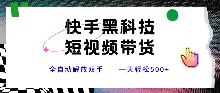 快手黑科技短视频带货，条条原创无脑搬运，新手小白轻松一天500+-咖脉互联