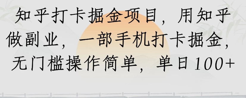 知乎打卡掘金项目，用知乎来做副业，一部手机打卡掘金，无门槛操作简单，单日100+-咖脉互联