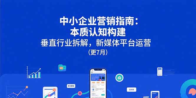 中小企业营销指南：本质认知构建，垂直行业拆解，新媒体平台运营(更7月-咖脉互联