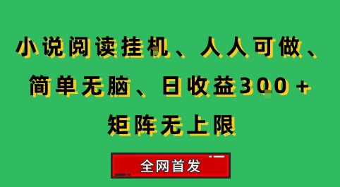 小说挂G阅读，人人可做，简单无脑，一天收益3张+矩阵无限上，全网首发【揭秘】-咖脉互联