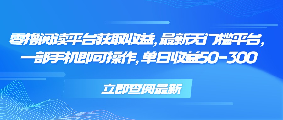 零撸阅读平台获取收益，最新无门槛平台，一部手机即可操作 单日收益50-300-咖脉互联