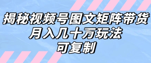 解密视频号图文矩阵带货，月入几个W的打法，可复制-咖脉互联