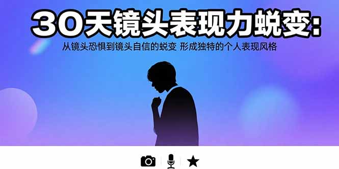30天镜头表现力蜕变：从镜头恐惧到镜头自信的蜕变 形成独特的个人表现风格-咖脉互联