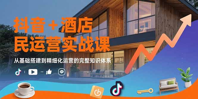 抖音+酒店民宿运营实战课：从基础搭建到精细化运营的完整知识体系-咖脉互联