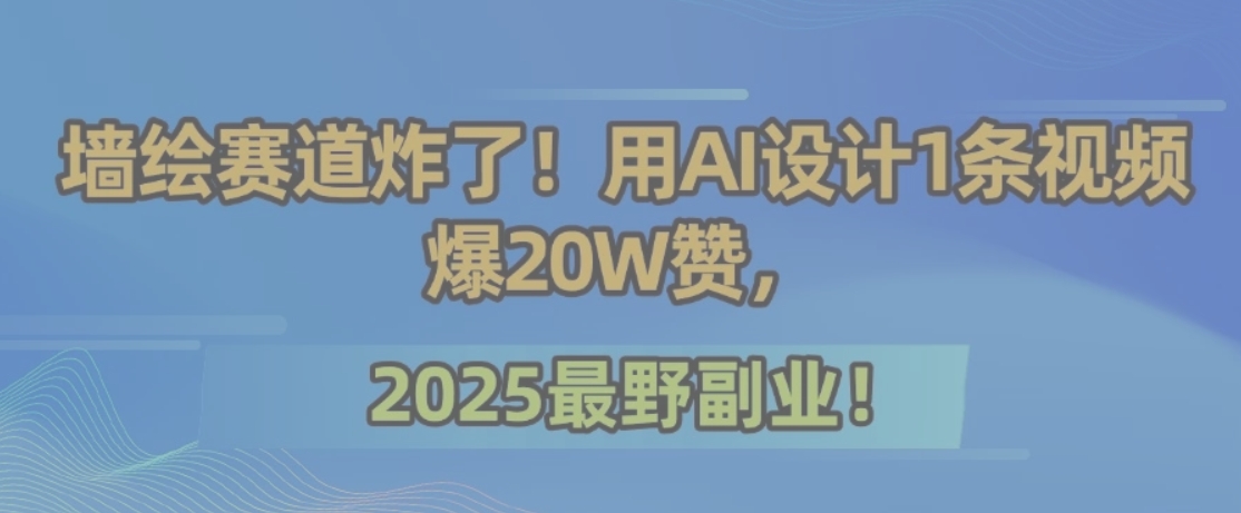 墙绘赛道炸了！用AI设计1条视频爆20W赞，2025最野副业！-咖脉互联