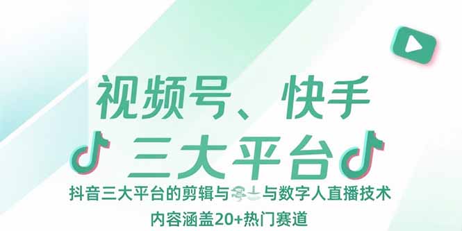 视频号、快手、抖音三大平台的剪辑与数字人直播技术，内容涵盖20+热门赛道-咖脉互联