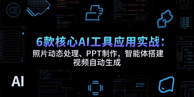 6款核心AI工具应用实战：照片动态处理、PPT制作，智能体搭建 视频自动生成-咖脉互联