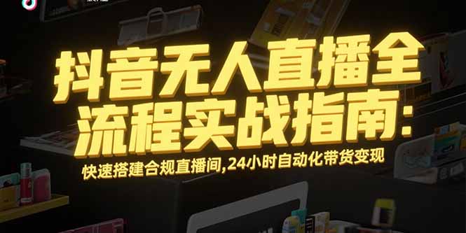 抖音无人直播全流程实战指南：快速搭建合规直播间，24小时自动化带货变现-咖脉互联