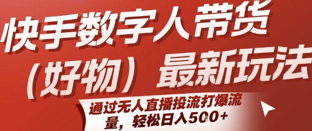 快手数字人带货(好物)最新玩法，通过无人直播投流打爆流量，轻松日入5张-咖脉互联