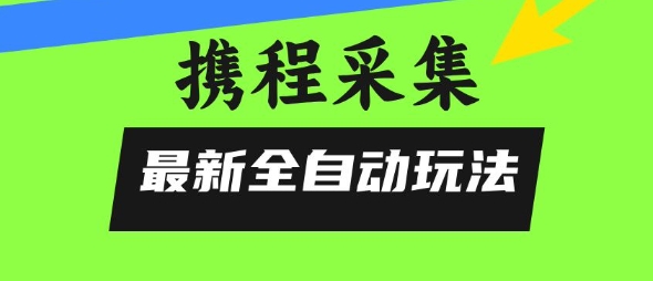 携程信息采集全自动玩法，0风控，无脑开干【揭秘】-咖脉互联