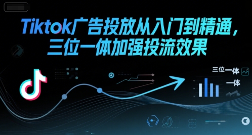 Tiktok广告投放从入门到精通，三位一体加强投流效果-咖脉互联