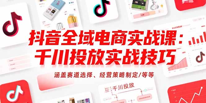 抖音全域电商实战课：千川投放实战技巧，涵盖赛道选择、经营策略制定/等等-咖脉互联