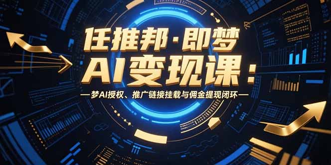 任推邦·即梦AI变现课：梦AI授权、推广链接挂载与佣金提现闭环-咖脉互联