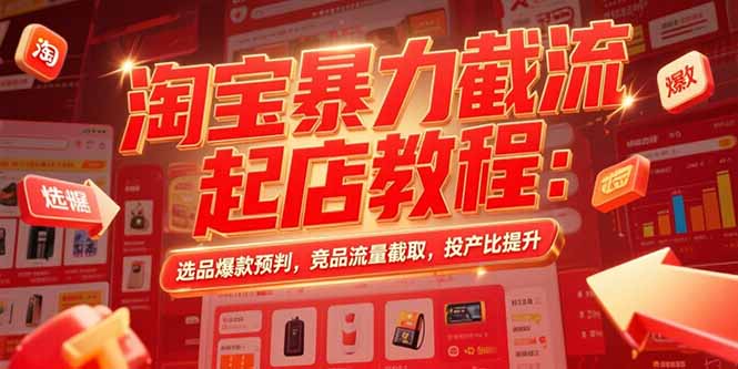 淘宝暴力截流起店教程：选品爆款预判，竞品流量截取，投产比提升-咖脉互联