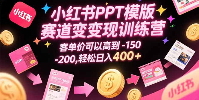小红书PPT模版赛道变现训练营，客单价可以高到150-200，轻松日入400+-咖脉互联