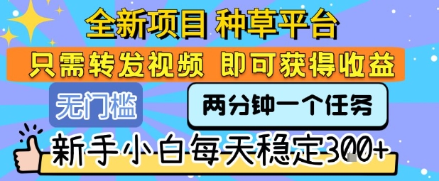 全新项目 种草平台 只需要转发任务视频 即可获得收益 新手小白每天稳定3张+【揭秘】-咖脉互联