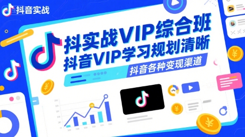 抖音实战VIP综合班，抖音VIP学习规划请晰抖音各种变现渠道-咖脉互联