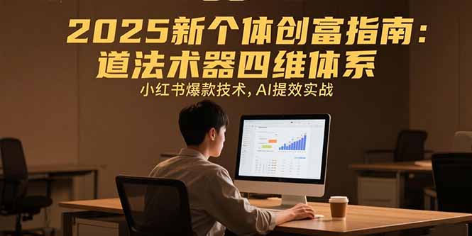 2025新个体创富指南：道法术器四维体系，小红书爆款技术，AI提效实战-咖脉互联