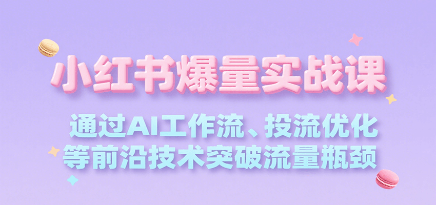 小红书爆量实战课，通过AI工作流、投流优化等前沿技术突破流量瓶颈-咖脉互联