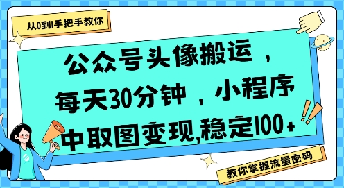 公众号头像搬运，每天30分钟，小程序中取图变现稳定100+-咖脉互联