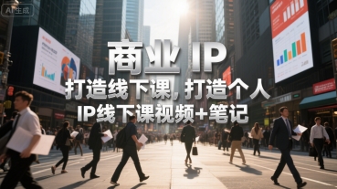 商业IP打造线下课，打造个人 IP线下课视频+笔记-咖脉互联
