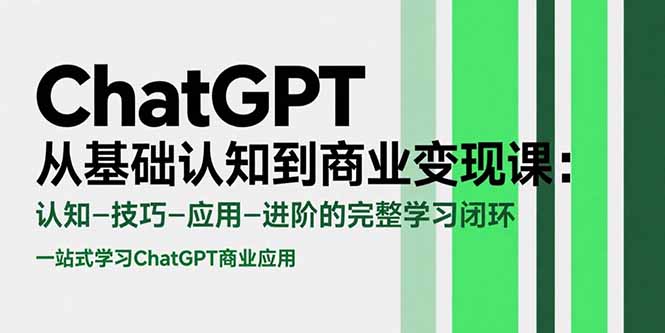 ChatGPT从基础认知到商业变现课：认知-技巧-应用-进阶的完整学习闭环-咖脉互联
