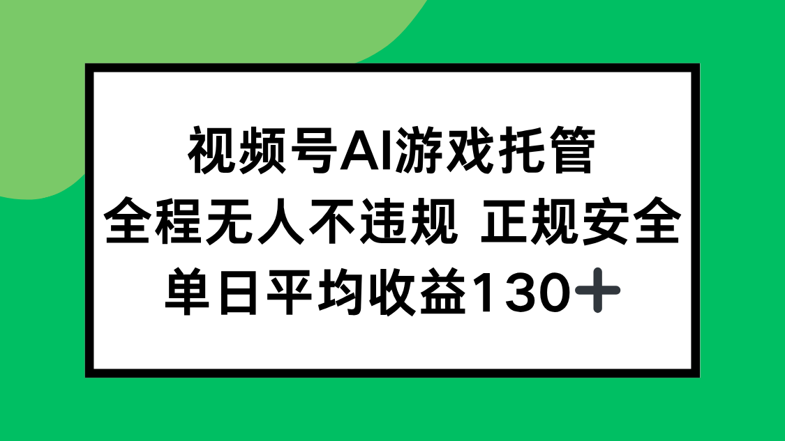 视频号AI游戏托管，全程无人不违规 正规安全，单日平均收益130+-咖脉互联