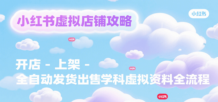 小红书虚拟店铺攻略，开店-上架-全自动发货出售学科虚拟资料完整流程-咖脉互联
