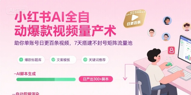 小红书AI全自动爆款视频量产术，助你单账号日更百条视频，7天搭建不封号矩阵流量池-咖脉互联