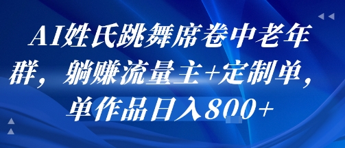AI姓氏跳舞席卷中老年群，躺挣流量主+定制单，单作品日入8张-咖脉互联
