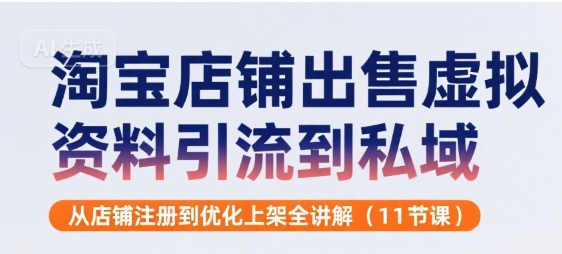 淘宝店铺出售虚拟资料引流到私域，从店铺注册到优化上架全讲解(11节课)-咖脉互联