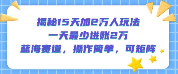 揭秘15天加2W人玩法，一天最少2万进账，蓝海赛道，操作简单，可矩阵-咖脉互联