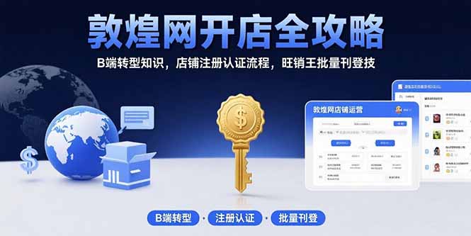 敦煌网开店全攻略：B端转型知识，店铺注册认证流程，旺销王批量刊登技-咖脉互联