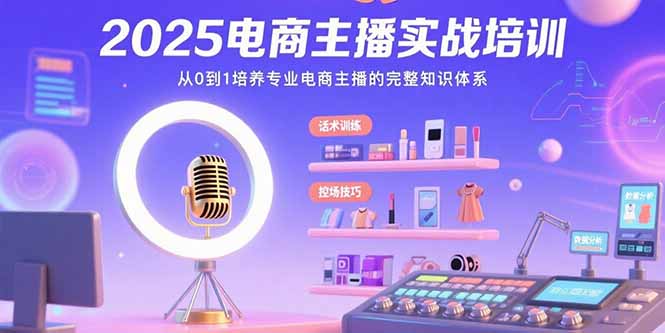2025电商主播实战培训：从0到1培养专业电商主播的完整知识体系-咖脉互联