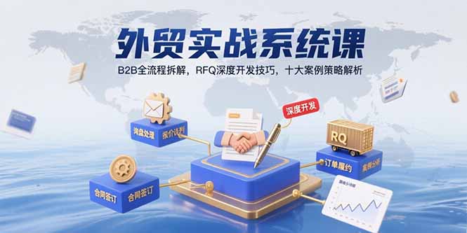 外贸实战系统课：B2B全流程拆解，RFQ深度开发技巧，十大案例策略解析-咖脉互联