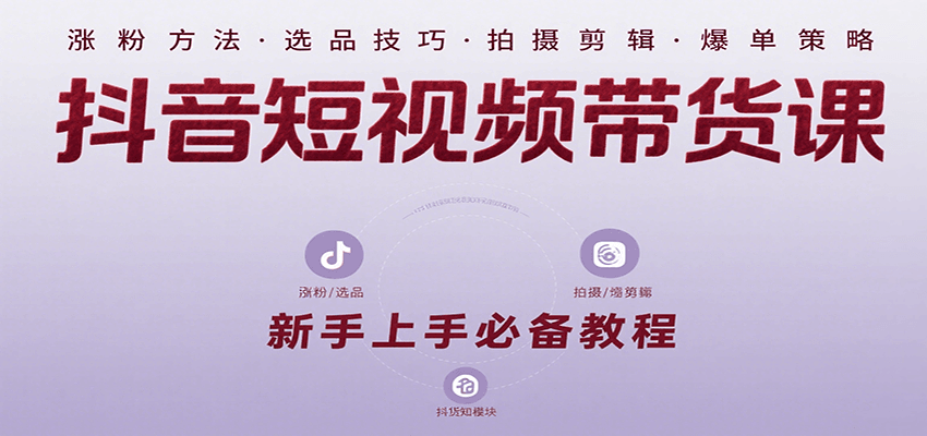 抖音短视频带货课：涵盖涨粉、选品、拍摄、剪辑等，教实操，助你从0到1实现爆单-咖脉互联