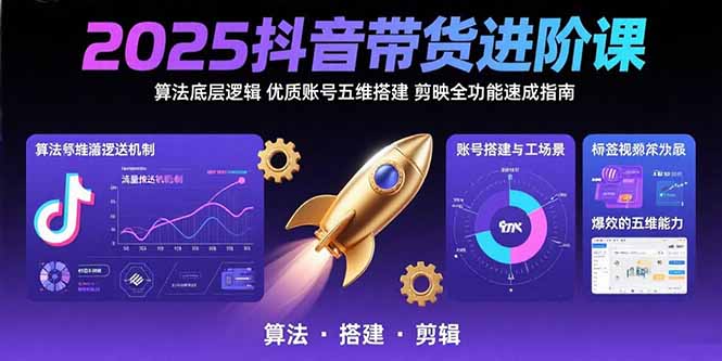 2025抖音带货进阶课：算法底层逻辑,优质账号五维搭建,剪映全功能速成指南-咖脉互联