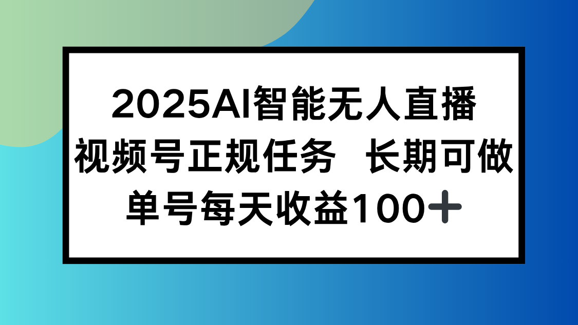 2025AI智能无人直播新玩法，视频号长期稳定任务，单日平均收益100+-咖脉互联