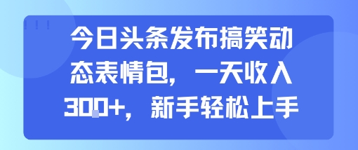 今日头条发布搞笑动态表情包，一天收入3张+，新手轻松上手-咖脉互联