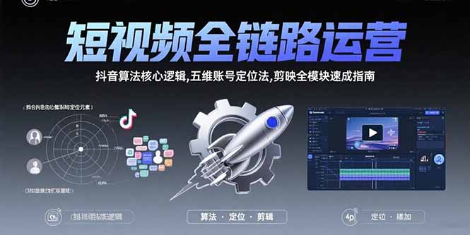 短视频全链路运营：抖音算法核心逻辑,五维账号定位法,剪映全模块速成指南-咖脉互联