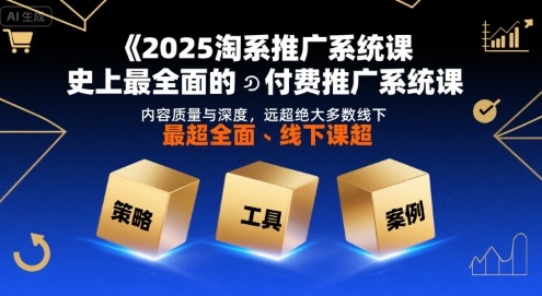 2025淘系推广系统课，史上最全面的付费推广系统课，内容质量与深度，远超绝大多数线下课-咖脉互联