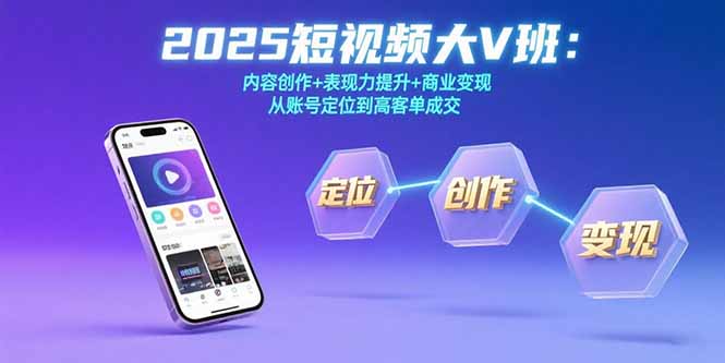 2025短视频大V班：内容创作+表现力提升+商业变现  从账号定位到高客单成交-咖脉互联