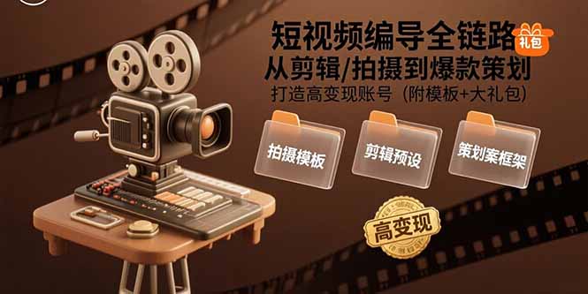 短视频编导全链路：从剪辑/拍摄到爆款策划,打造高变现账号(附模板+大礼包-咖脉互联