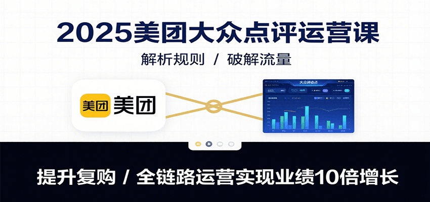 2025美团大众点评运营课：解析规则/破解流量/提升复购/全链路运营实现业绩10倍增长-咖脉互联