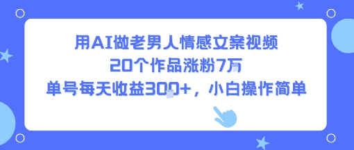 用AI做老男人情感文案视频，20个作品涨粉7W，单号每天收益3张+，小白操作简单-咖脉互联