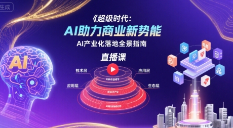 超级时代:AI助力商业新势能直播课,AI产业化落地全景指南-咖脉互联